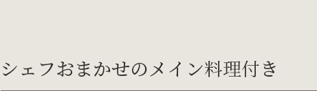 シェフおまかせのメイン料理付き